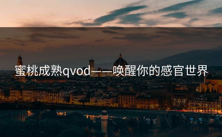 蜜桃成熟qvod——唤醒你的感官世界