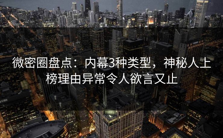 微密圈盘点：内幕3种类型，神秘人上榜理由异常令人欲言又止