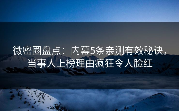 微密圈盘点：内幕5条亲测有效秘诀，当事人上榜理由疯狂令人脸红  第1张