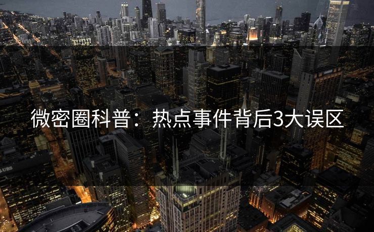 微密圈科普：热点事件背后3大误区