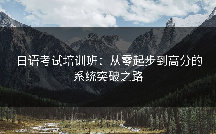 日语考试培训班：从零起步到高分的系统突破之路