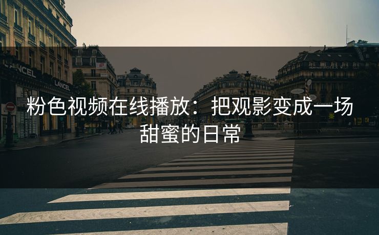 粉色视频在线播放：把观影变成一场甜蜜的日常