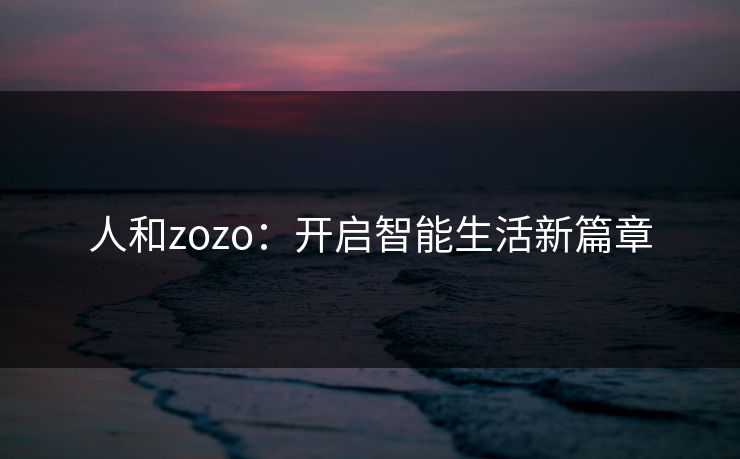 人和zozo：开启智能生活新篇章