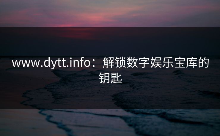 www.dytt.info：解锁数字娱乐宝库的钥匙  第1张