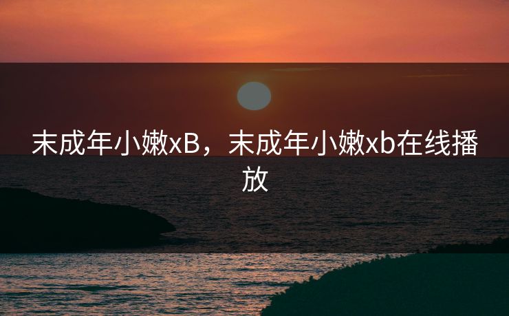 末成年小嫩xB，末成年小嫩xb在线播放
