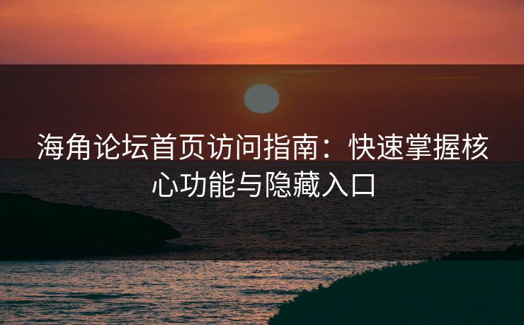 海角论坛首页访问指南：快速掌握核心功能与隐藏入口  第1张