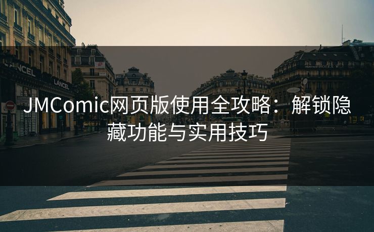 JMComic网页版使用全攻略：解锁隐藏功能与实用技巧