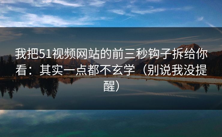 我把51视频网站的前三秒钩子拆给你看:其实一点都不玄学(别说我没提醒)